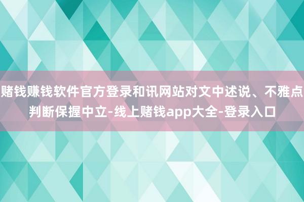 赌钱赚钱软件官方登录和讯网站对文中述说、不雅点判断保握中立-线上赌钱app大全-登录入口