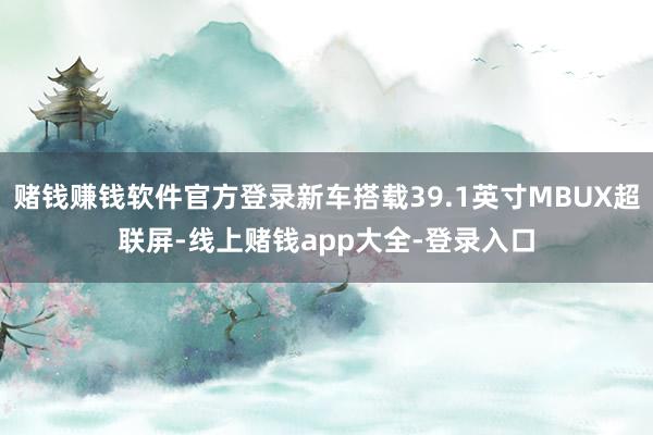 赌钱赚钱软件官方登录新车搭载39.1英寸MBUX超联屏-线上赌钱app大全-登录入口
