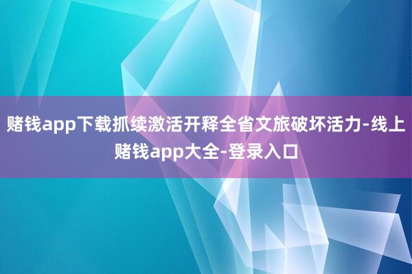 赌钱app下载抓续激活开释全省文旅破坏活力-线上赌钱app大全-登录入口