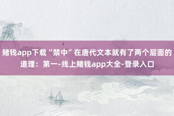 赌钱app下载“禁中”在唐代文本就有了两个层面的道理：第一-线上赌钱app大全-登录入口