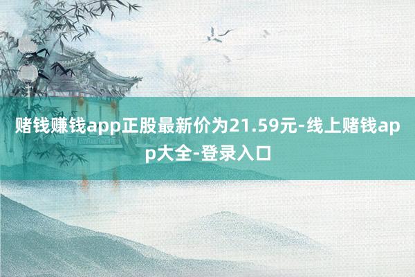 赌钱赚钱app正股最新价为21.59元-线上赌钱app大全-登录入口