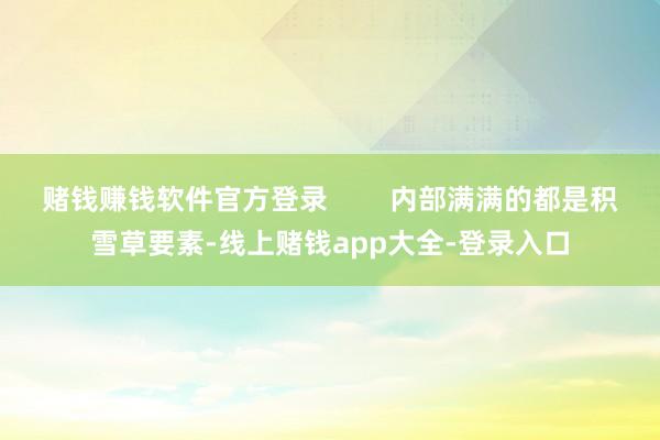 赌钱赚钱软件官方登录        内部满满的都是积雪草要素-线上赌钱app大全-登录入口