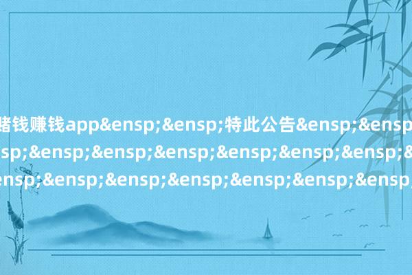 赌钱赚钱app&ensp;&ensp;特此公告&ensp;&ensp;&ensp;&ensp;&ensp;&ensp;&ensp;&ensp;&ensp;&ensp;&ensp;&ensp;&ensp;&ensp;&ensp;&ensp;&ensp;&ensp;&ensp;&ensp;&ensp;&ensp;&ensp;&ensp;&ensp;&ensp;&ensp;&ensp;&ensp;中原基金处治有限公司&ensp;&ensp;&ensp;&ensp;&ensp;&ensp;&ensp;&ensp;&ensp;&ensp;&ensp;&ensp;&ensp;&ensp;&ensp;&ensp;&ensp;&ensp;&ensp;&ensp;&ensp;&ensp;&ensp;&ensp;&ensp;&ensp;&ensp;&ensp;&ensp;&ensp;&ensp;二〇二六年二月四日            -线上赌钱app大全-登录入口